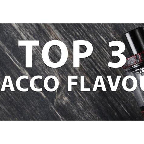 TOP 3 TOBACCO FLAVOURS - I Love Vapour